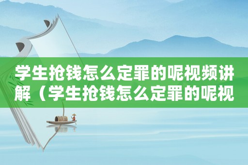 學生搶錢怎么定罪的呢視頻講解（學生搶錢怎么定罪的呢視頻）
