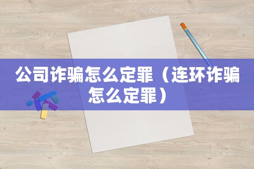 公司詐騙怎么定罪（連環(huán)詐騙怎么定罪）