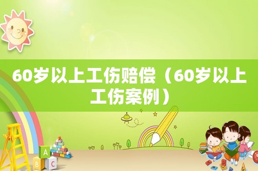 60歲以上工傷賠償（60歲以上工傷案例）
