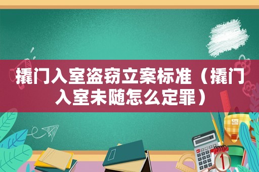撬門入室盜竊立案標(biāo)準(zhǔn)（撬門入室未隨怎么定罪）