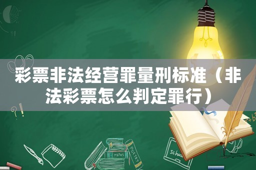 彩票非法經營罪量刑標準（非法彩票怎么判定罪行）