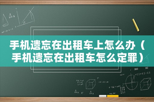 手機遺忘在出租車上怎么辦（手機遺忘在出租車怎么定罪）
