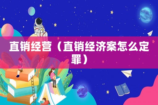 直銷(xiāo)經(jīng)營(yíng)（直銷(xiāo)經(jīng)濟(jì)案怎么定罪）