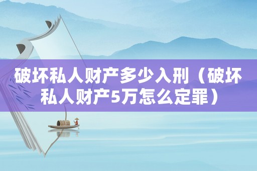 破壞私人財產多少入刑（破壞私人財產5萬怎么定罪）