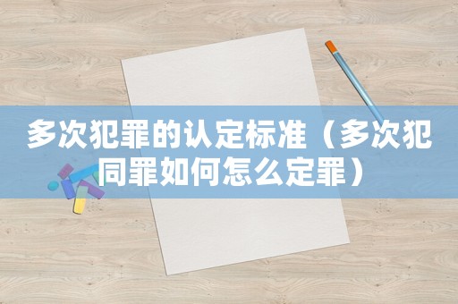 多次犯罪的認(rèn)定標(biāo)準(zhǔn)（多次犯同罪如何怎么定罪）