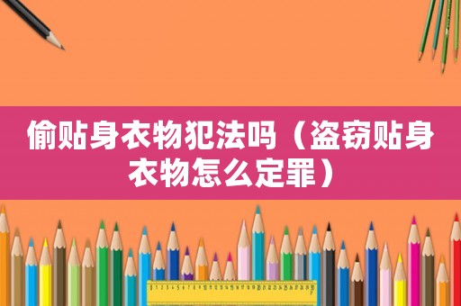 偷貼身衣物犯法嗎（盜竊貼身衣物怎么定罪）