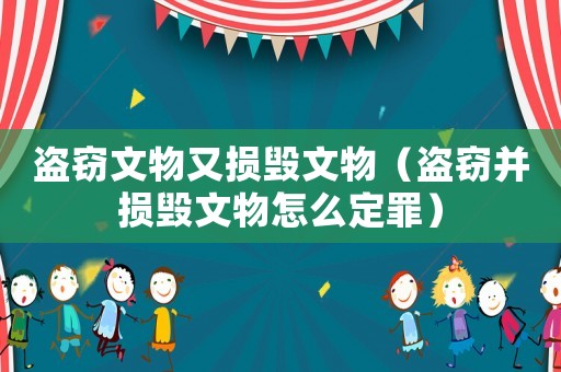 盜竊文物又損毀文物（盜竊并損毀文物怎么定罪）