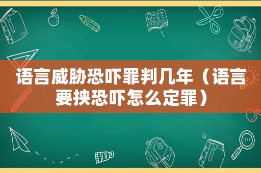 語(yǔ)言威脅恐嚇罪判幾年（語(yǔ)言要挾恐嚇怎么定罪）
