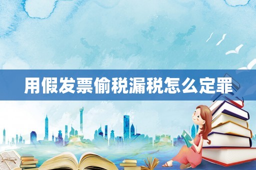 用假發(fā)票偷稅漏稅怎么定罪