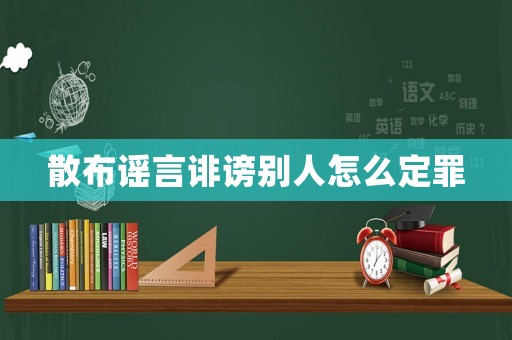 散布謠言誹謗別人怎么定罪