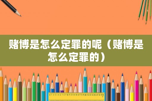 賭博是怎么定罪的呢（賭博是怎么定罪的）