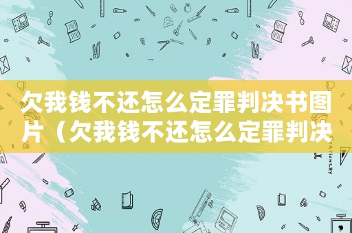 欠我錢不還怎么定罪判決書圖片（欠我錢不還怎么定罪判決書）
