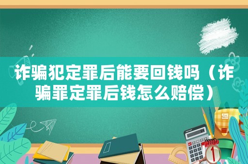 詐騙犯定罪后能要回錢嗎（詐騙罪定罪后錢怎么賠償）