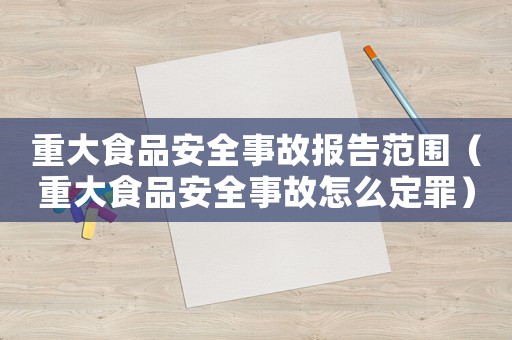 重大食品安全事故報告范圍（重大食品安全事故怎么定罪）