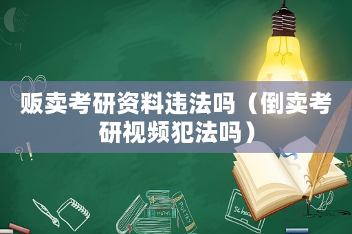 販賣考研資料違法嗎（倒賣考研視頻犯法嗎）