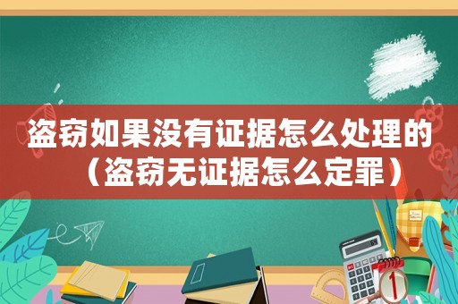 盜竊如果沒有證據(jù)怎么處理的（盜竊無證據(jù)怎么定罪）