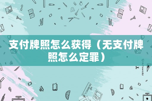 支付牌照怎么獲得（無支付牌照怎么定罪）