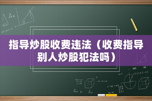 指導炒股收費違法（收費指導別人炒股犯法嗎）