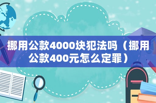 挪用公款4000塊犯法嗎（挪用公款400元怎么定罪）