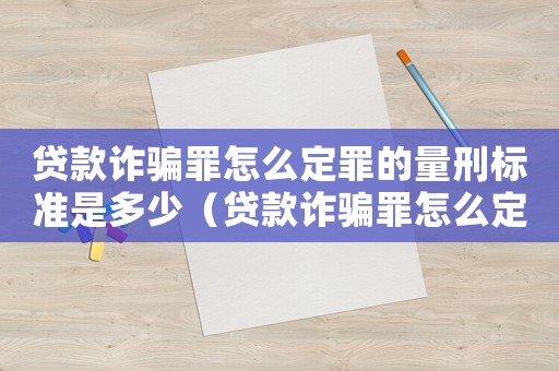 貸款詐騙罪怎么定罪的量刑標(biāo)準(zhǔn)是多少（貸款詐騙罪怎么定罪的量刑標(biāo)準(zhǔn)）