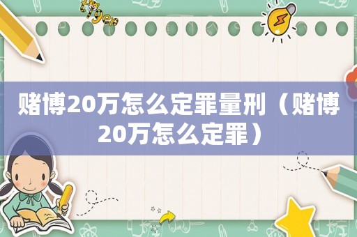 賭博20萬怎么定罪量刑（賭博20萬怎么定罪）