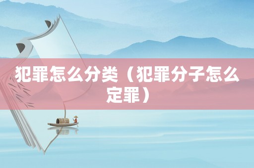 犯罪怎么分類（犯罪分子怎么定罪）