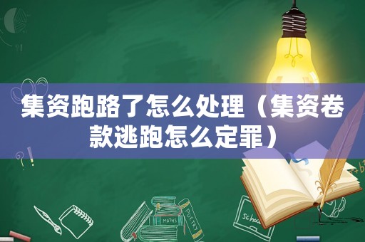 集資跑路了怎么處理（集資卷款逃跑怎么定罪）