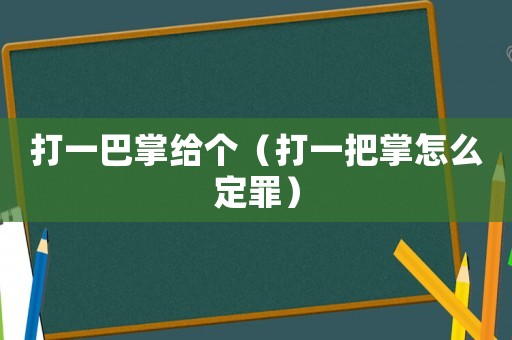 打一巴掌給個（打一把掌怎么定罪）