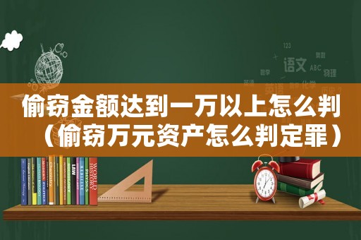 偷竊金額達到一萬以上怎么判（偷竊萬元資產怎么判定罪）