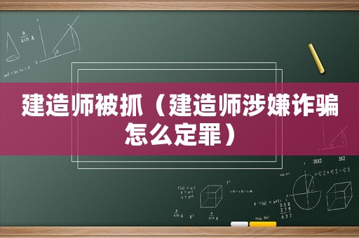 建造師被抓（建造師涉嫌詐騙怎么定罪）