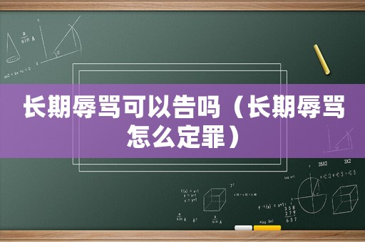 長期辱罵可以告嗎（長期辱罵怎么定罪）