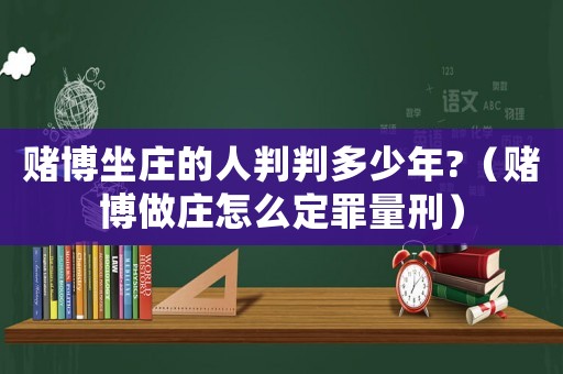賭博坐莊的人判判多少年?（賭博做莊怎么定罪量刑）