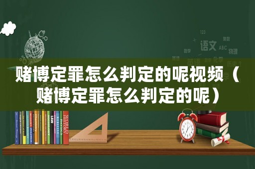 賭博定罪怎么判定的呢視頻（賭博定罪怎么判定的呢）