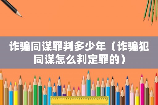 詐騙同謀罪判多少年（詐騙犯同謀怎么判定罪的）