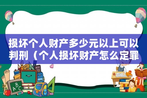損壞個人財產多少元以上可以判刑（個人損壞財產怎么定罪）