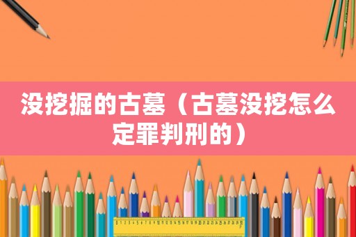 沒挖掘的古墓（古墓沒挖怎么定罪判刑的）