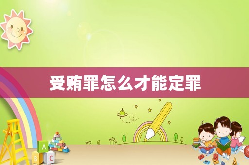 受賄罪怎么才能定罪