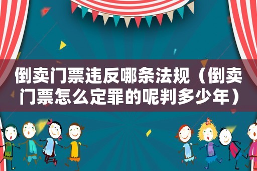 倒賣門票違反哪條法規（倒賣門票怎么定罪的呢判多少年）