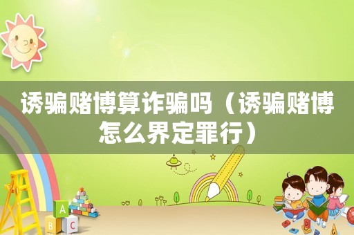 誘騙賭博算詐騙嗎（誘騙賭博怎么界定罪行）
