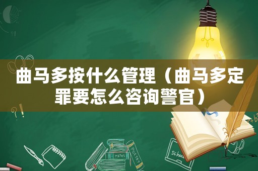 曲馬多按什么管理（曲馬多定罪要怎么咨詢警官）