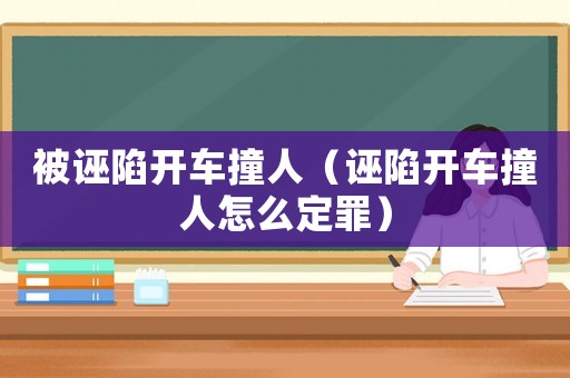 被誣陷開車撞人（誣陷開車撞人怎么定罪）