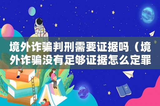 境外詐騙判刑需要證據嗎（境外詐騙沒有足夠證據怎么定罪）