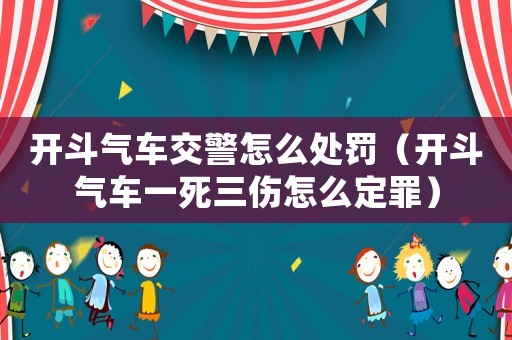開(kāi)斗氣車(chē)交警怎么處罰（開(kāi)斗氣車(chē)一死三傷怎么定罪）