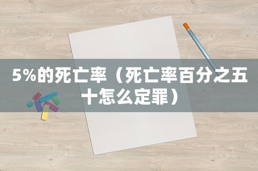 5%的死亡率（死亡率百分之五十怎么定罪）