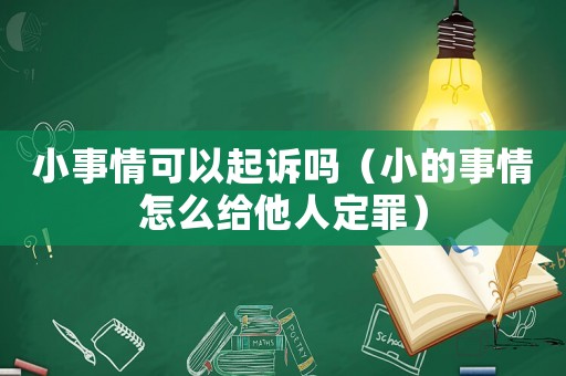 小事情可以起訴嗎（小的事情怎么給他人定罪）