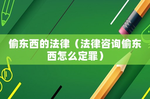 偷東西的法律（法律咨詢偷東西怎么定罪）