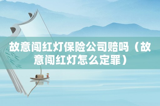 故意闖紅燈保險公司賠嗎（故意闖紅燈怎么定罪）