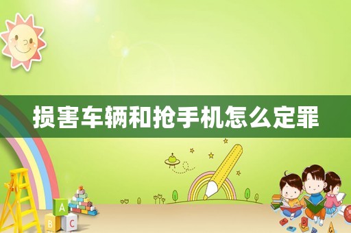 損害車輛和搶手機怎么定罪
