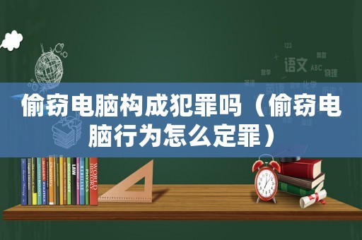 偷竊電腦構成犯罪嗎（偷竊電腦行為怎么定罪）