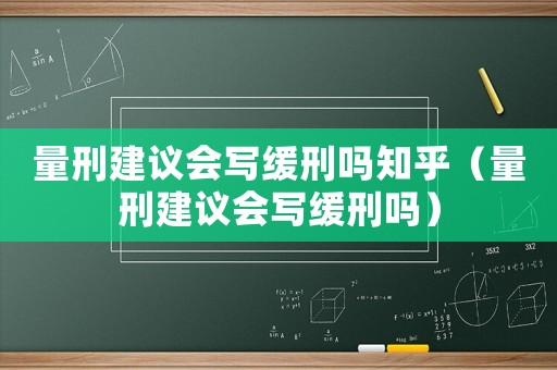量刑建議會寫緩刑嗎知乎（量刑建議會寫緩刑嗎）